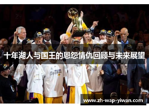 十年湖人与国王的恩怨情仇回顾与未来展望