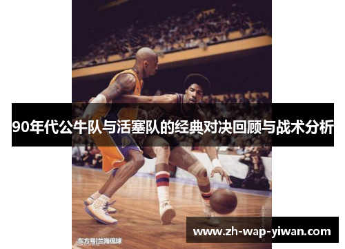 90年代公牛队与活塞队的经典对决回顾与战术分析