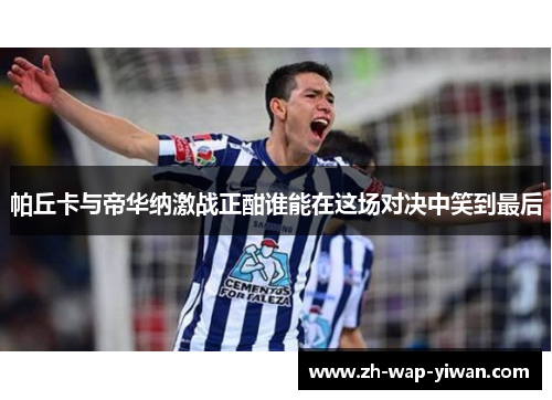 帕丘卡与帝华纳激战正酣谁能在这场对决中笑到最后