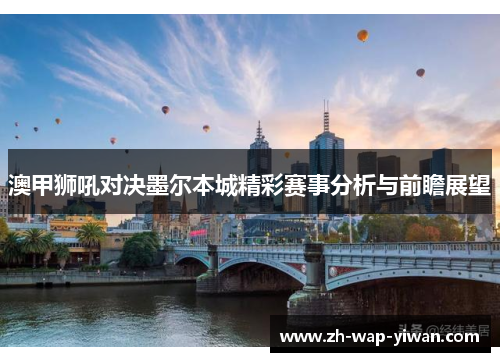 澳甲狮吼对决墨尔本城精彩赛事分析与前瞻展望